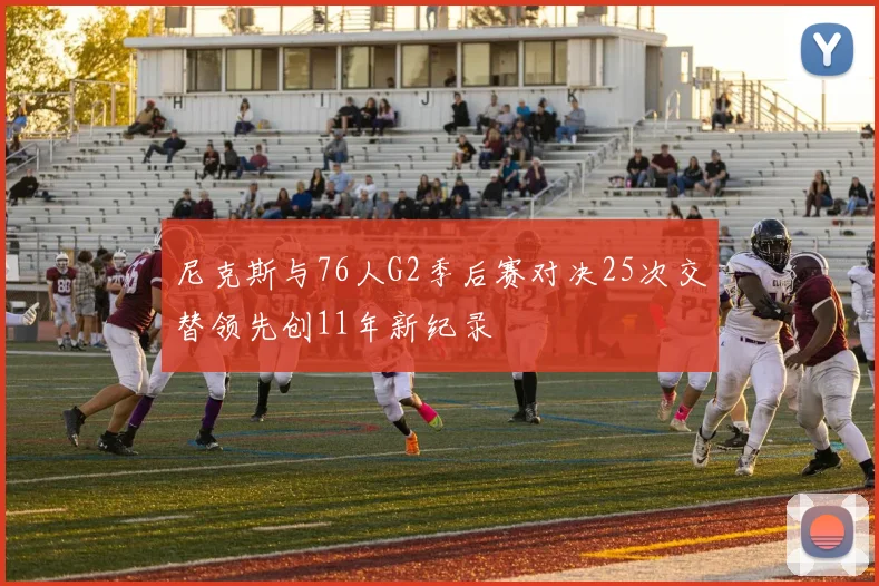 尼克斯与76人G2季后赛对决25次交替领先创11年新纪录