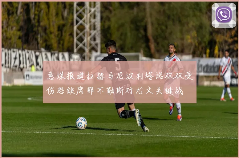 意媒报道拉赫马尼波利塔诺双双受伤恐缺席那不勒斯对尤文关键战
