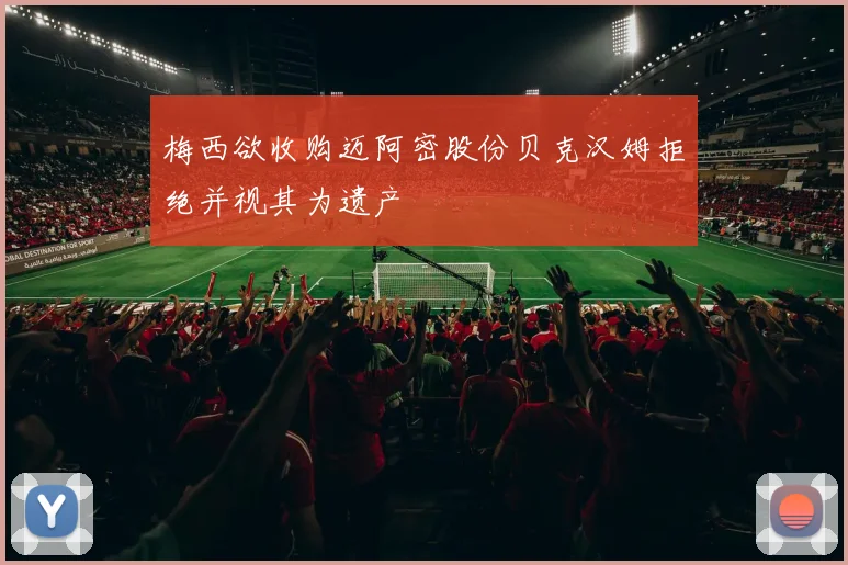 梅西欲收购迈阿密股份贝克汉姆拒绝并视其为遗产