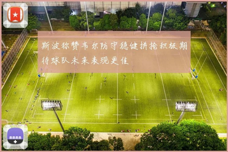 斯波称赞韦尔防守稳健拼抢积极期待球队未来表现更佳