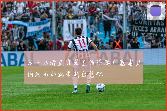 马卡记者直言若皇马签奥利塞需卖伯纳乌那就果断出售吧