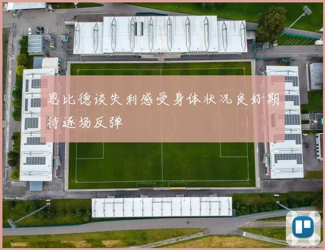 恩比德谈失利感受身体状况良好期待逐场反弹