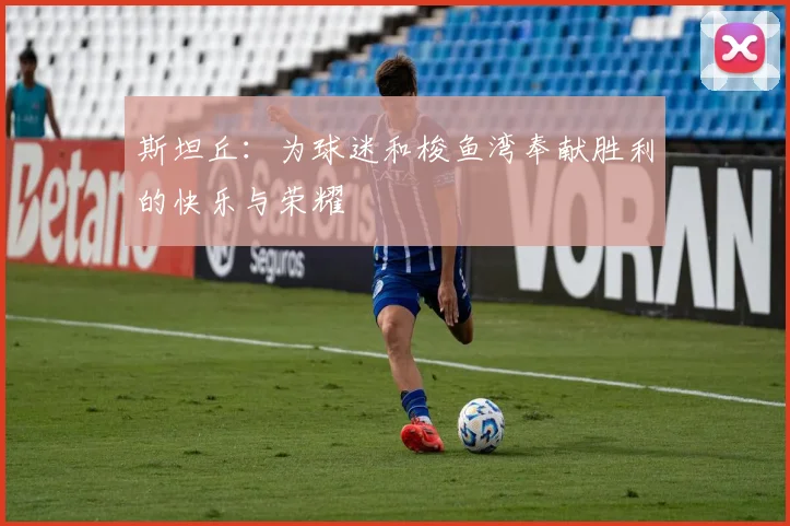 斯坦丘：为球迷和梭鱼湾奉献胜利的快乐与荣耀