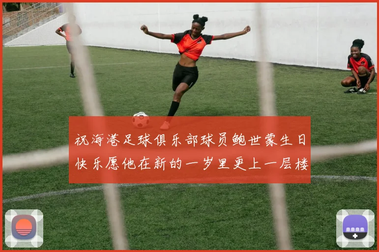祝海港足球俱乐部球员鲍世蒙生日快乐愿他在新的一岁里更上一层楼