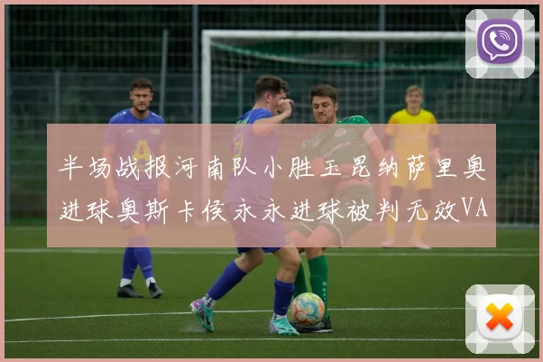 半场战报河南队小胜玉昆纳萨里奥进球奥斯卡侯永永进球被判无效VAR多次介入